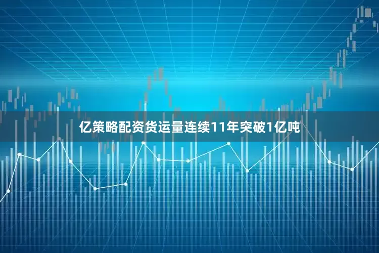 亿策略配资货运量连续11年突破1亿吨