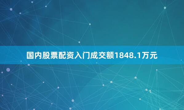 国内股票配资入门成交额1848.1万元