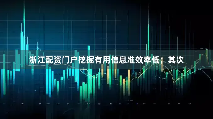 浙江配资门户挖掘有用信息准效率低；其次