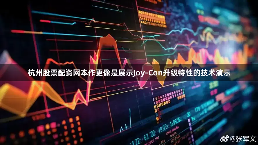 杭州股票配资网本作更像是展示Joy-Con升级特性的技术演示