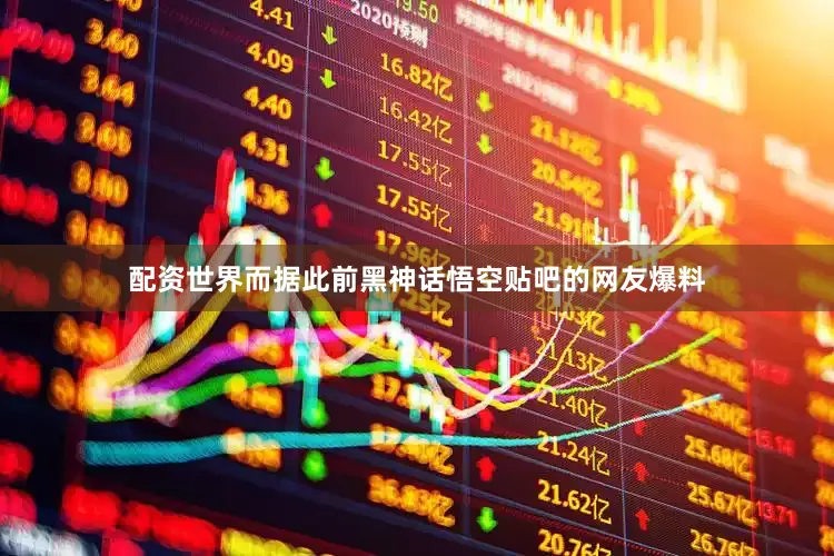 配资世界而据此前黑神话悟空贴吧的网友爆料