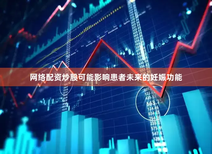 网络配资炒股可能影响患者未来的妊娠功能