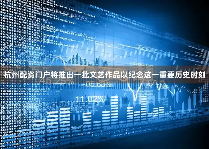 杭州配资门户将推出一批文艺作品以纪念这一重要历史时刻