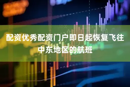 配资优秀配资门户即日起恢复飞往中东地区的航班