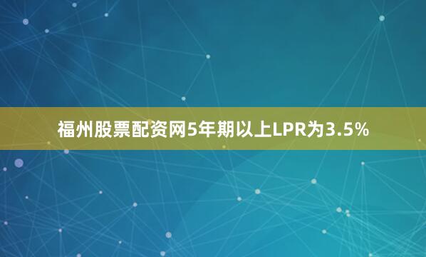 福州股票配资网5年期以上LPR为3.5%