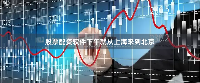 股票配资软件下午就从上海来到北京