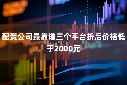 配资公司最靠谱三个平台折后价格低于2000元