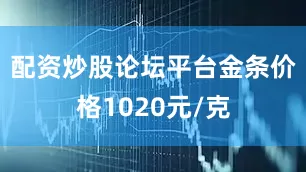 配资炒股论坛平台金条价格1020元/克