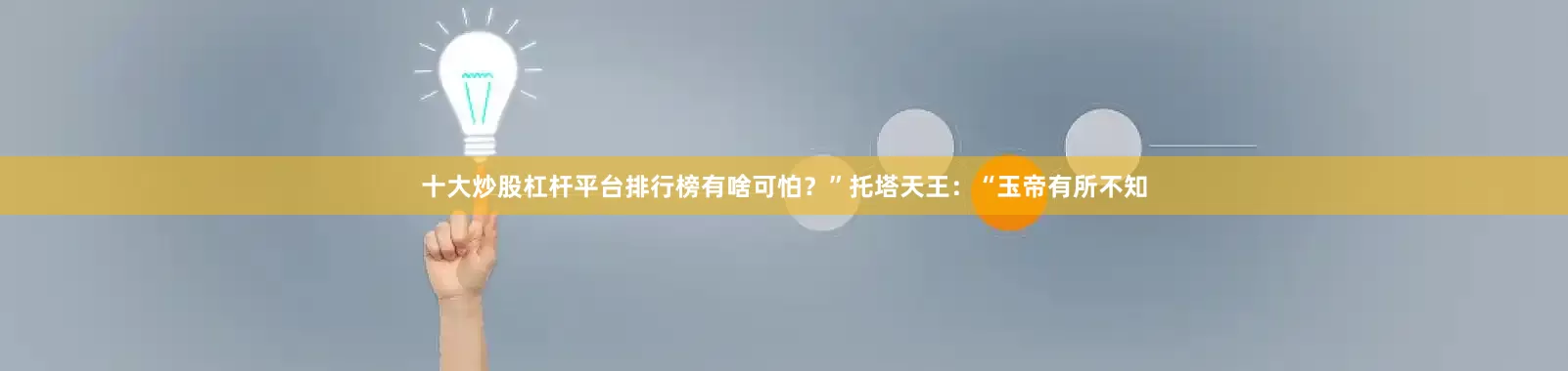 十大炒股杠杆平台排行榜有啥可怕？”托塔天王：“玉帝有所不知