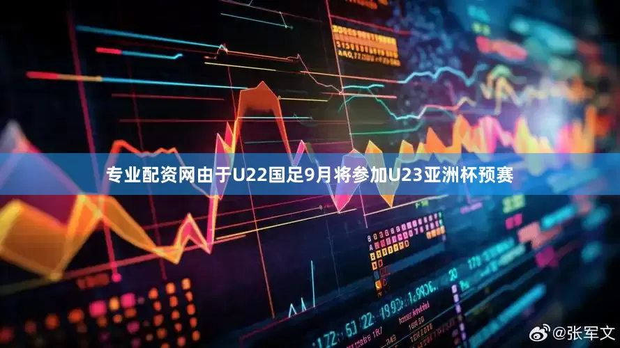 专业配资网由于U22国足9月将参加U23亚洲杯预赛