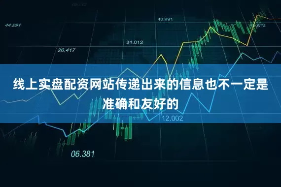 线上实盘配资网站传递出来的信息也不一定是准确和友好的
