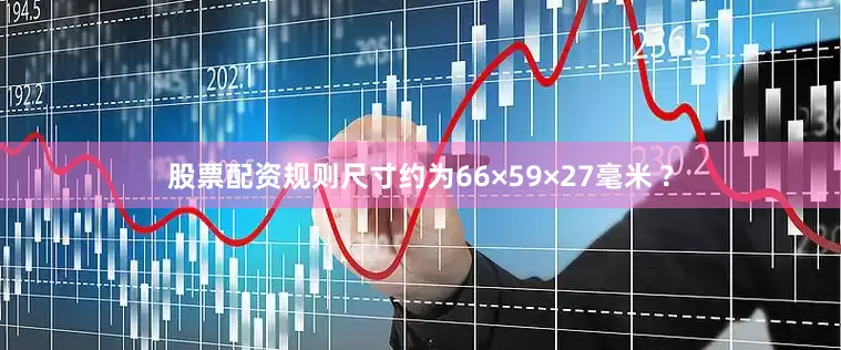 股票配资规则尺寸约为66×59×27毫米 ?