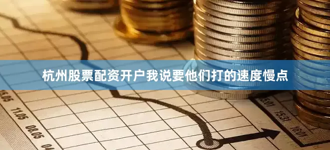 杭州股票配资开户我说要他们打的速度慢点