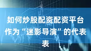 如何炒股配资配资平台作为“迷影导演”的代表