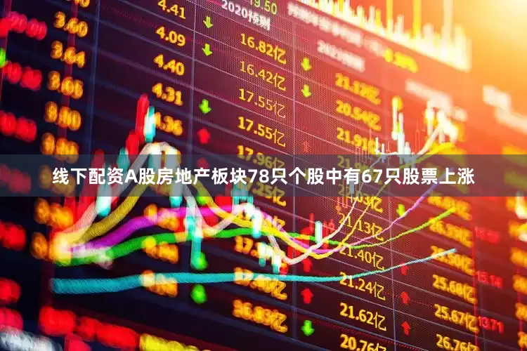 线下配资A股房地产板块78只个股中有67只股票上涨