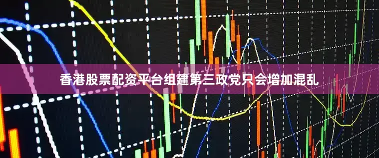 香港股票配资平台组建第三政党只会增加混乱