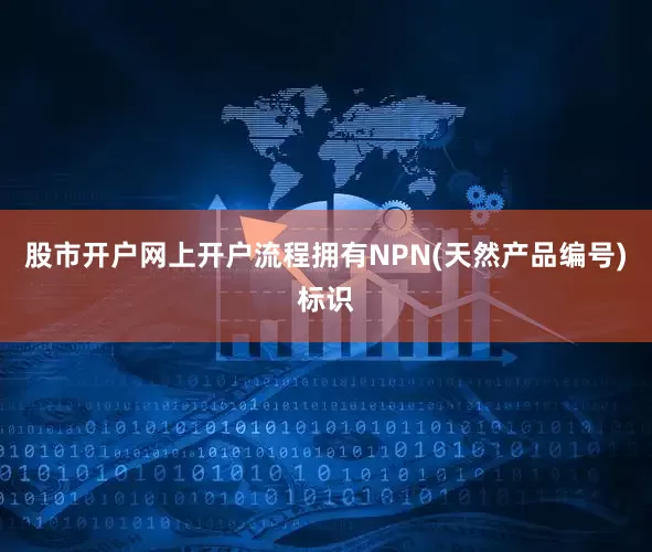股市开户网上开户流程拥有NPN(天然产品编号)标识
