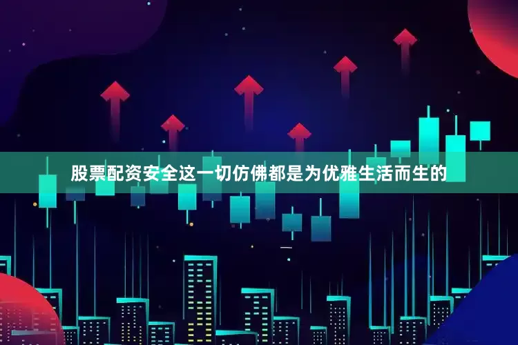 股票配资安全这一切仿佛都是为优雅生活而生的