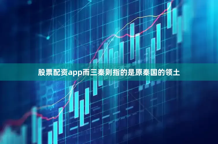 股票配资app而三秦则指的是原秦国的领土