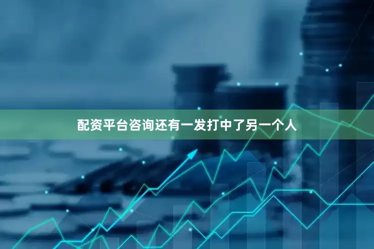 配资平台咨询还有一发打中了另一个人