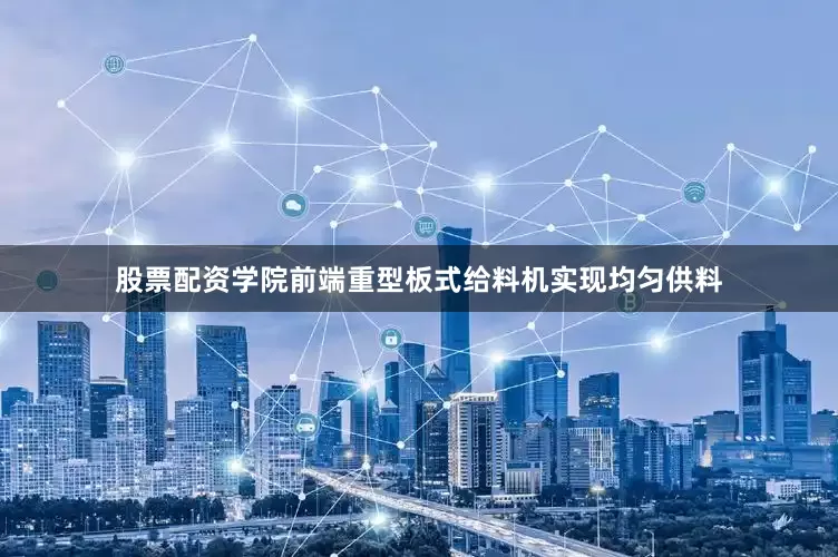 股票配资学院前端重型板式给料机实现均匀供料