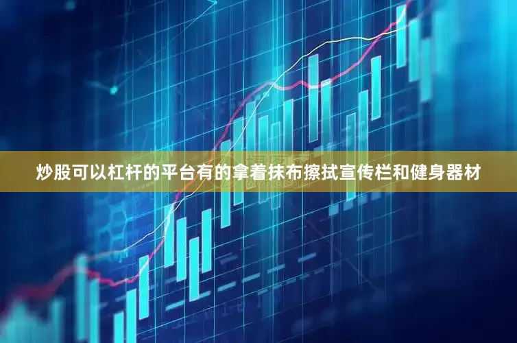 炒股可以杠杆的平台有的拿着抹布擦拭宣传栏和健身器材