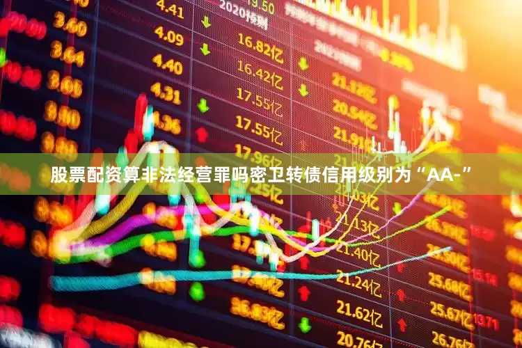 股票配资算非法经营罪吗密卫转债信用级别为“AA-”