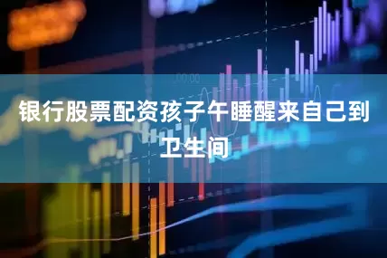 银行股票配资孩子午睡醒来自己到卫生间