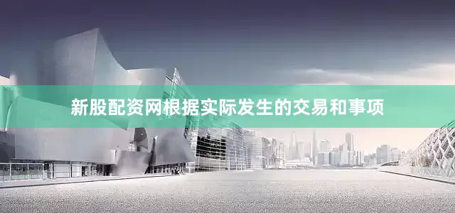 新股配资网根据实际发生的交易和事项