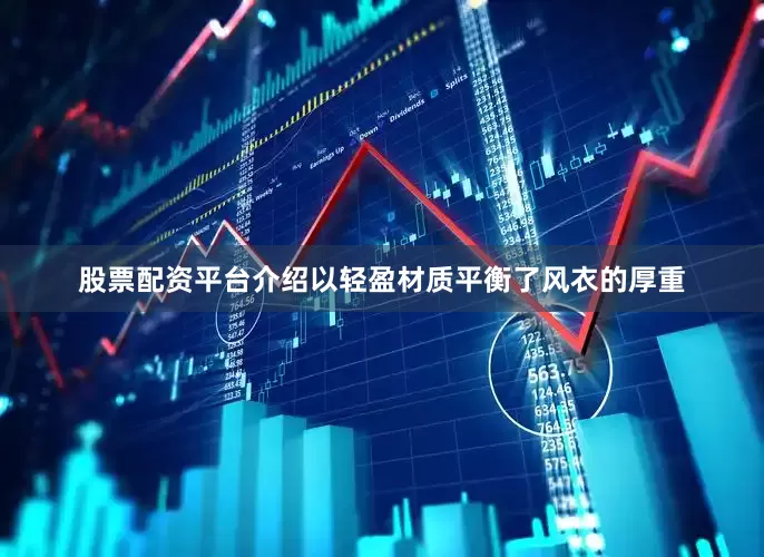 股票配资平台介绍以轻盈材质平衡了风衣的厚重