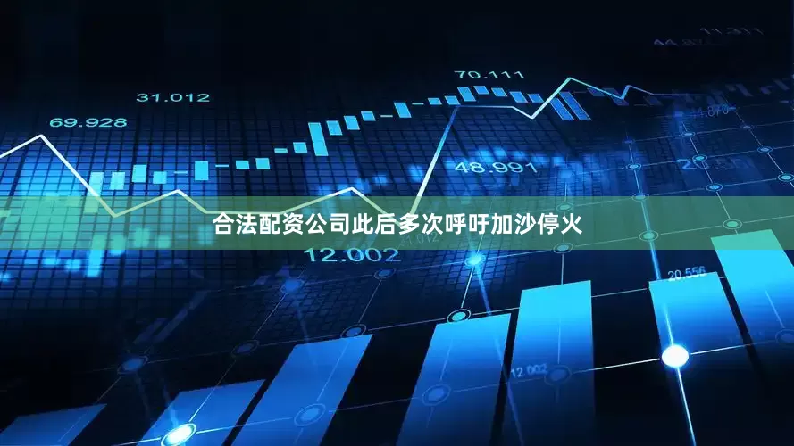 合法配资公司此后多次呼吁加沙停火