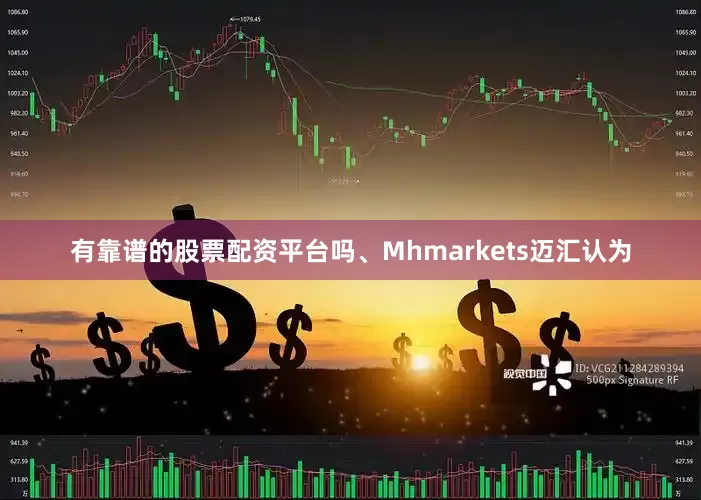 有靠谱的股票配资平台吗、Mhmarkets迈汇认为