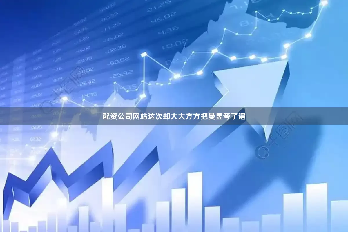 配资公司网站这次却大大方方把曼昱夸了遍