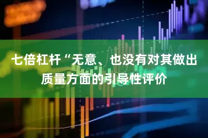 七倍杠杆“无意、也没有对其做出质量方面的引导性评价