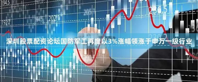 深圳股票配资论坛国防军工再度以3%涨幅领涨于申万一级行业