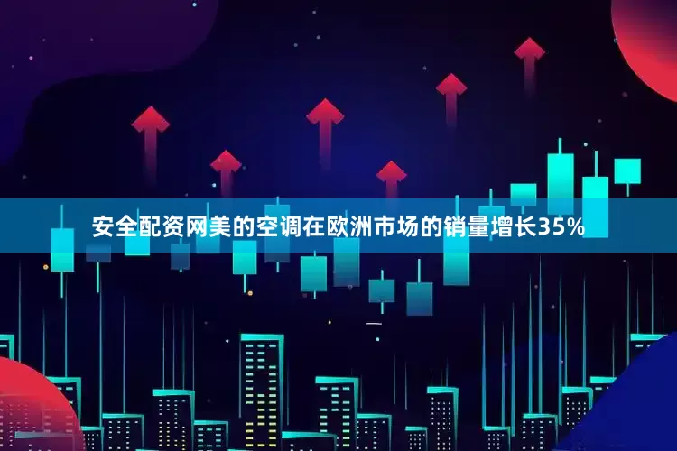 安全配资网美的空调在欧洲市场的销量增长35%