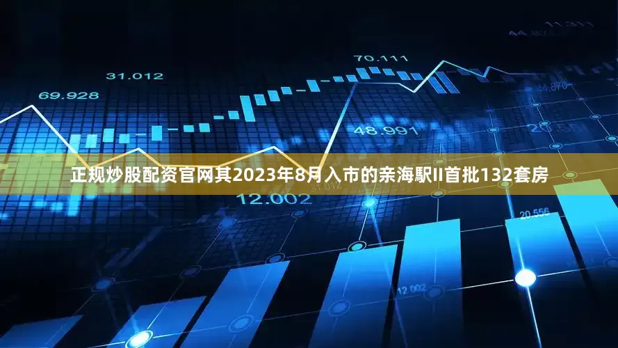 正规炒股配资官网其2023年8月入市的亲海駅II首批132套房