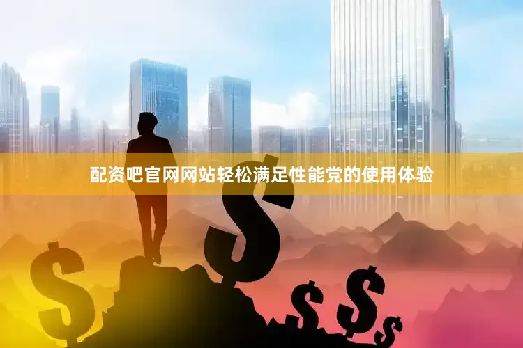 配资吧官网网站轻松满足性能党的使用体验