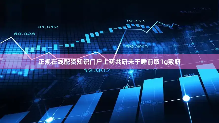 正规在线配资知识门户上药共研未于睡前取1g敷脐