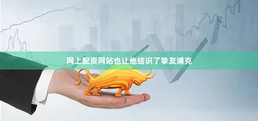网上配资网站也让他结识了挚友浦克