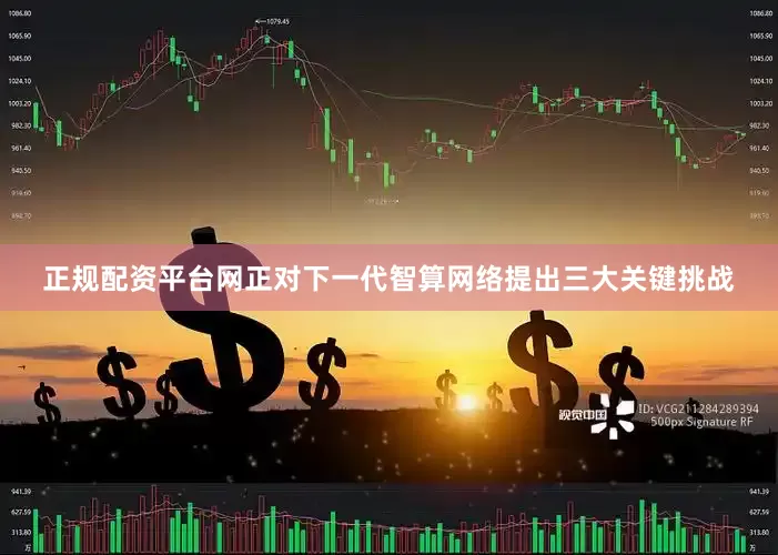 正规配资平台网正对下一代智算网络提出三大关键挑战