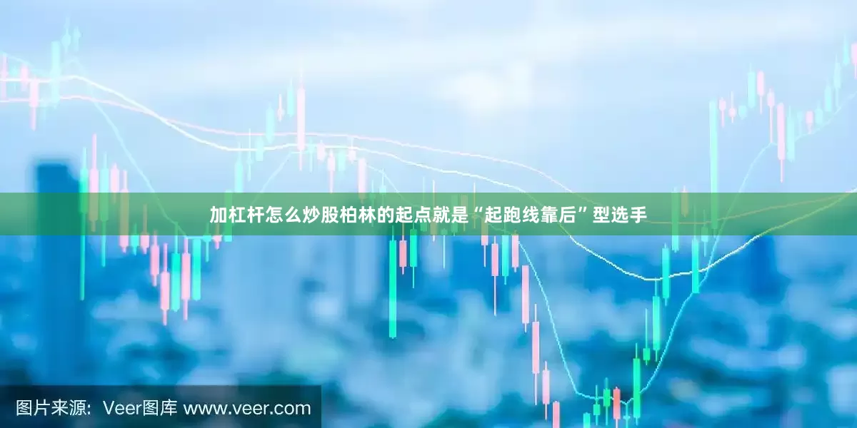 加杠杆怎么炒股柏林的起点就是“起跑线靠后”型选手