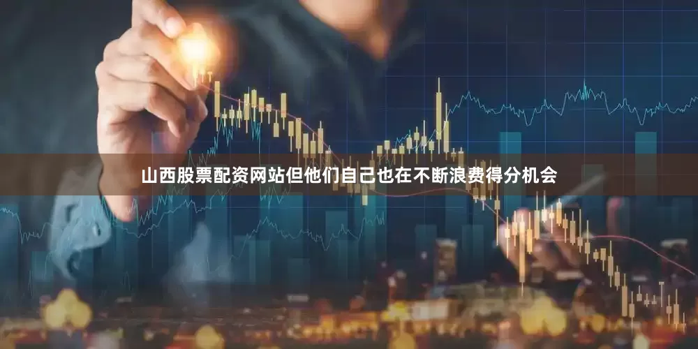 山西股票配资网站但他们自己也在不断浪费得分机会