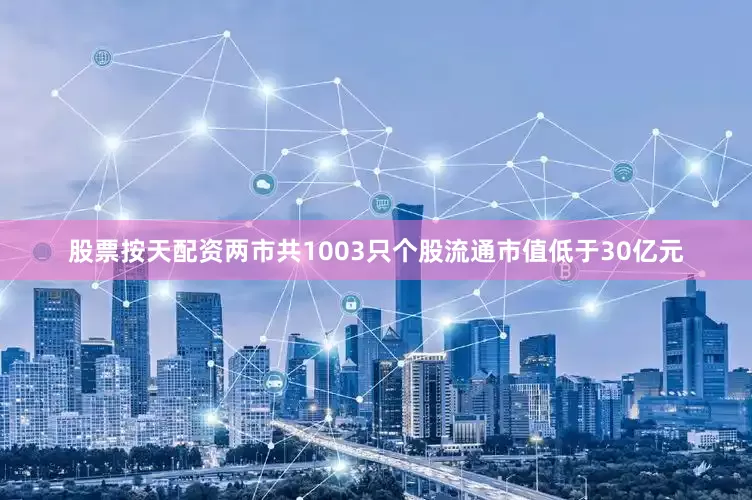 股票按天配资两市共1003只个股流通市值低于30亿元