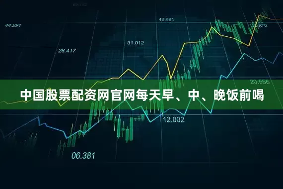 中国股票配资网官网每天早、中、晚饭前喝
