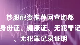 炒股配资推荐网查询都需提供身份证、健康证、无犯罪记录证明
