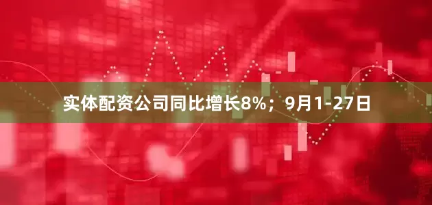 实体配资公司同比增长8%；9月1-27日