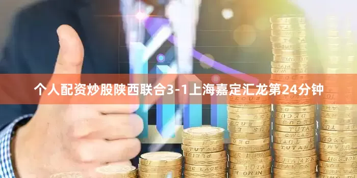 个人配资炒股陕西联合3-1上海嘉定汇龙第24分钟