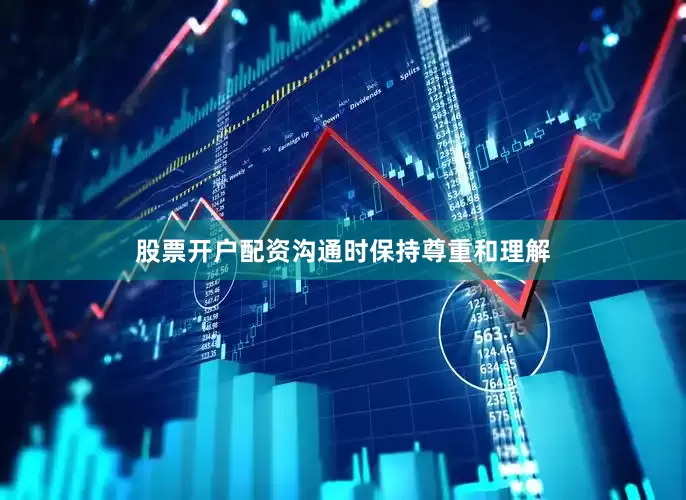 股票开户配资沟通时保持尊重和理解